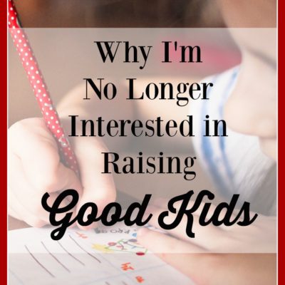 In an effort to parent well, we sometimes get confused by the worlds standards of good kids and bad kids - and so do our kids. I'm no longer trying to raise good kids and here is why.