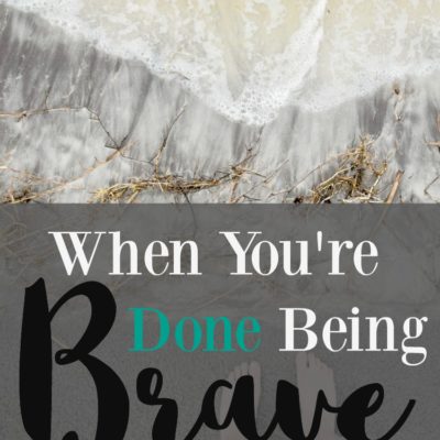 What do you do when you are done mustering up your courage? When it's too hard? It's just too much this time? What do you do when you are done being brave?