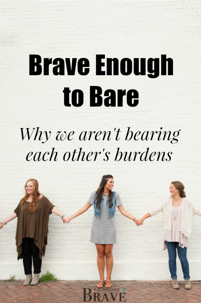 We are called to bear one another's burdens, but we cannot bear the burdens we do not see. Community always requires the courage to be vulnerable, the courage to bare so others can come alongside and link arms with us.