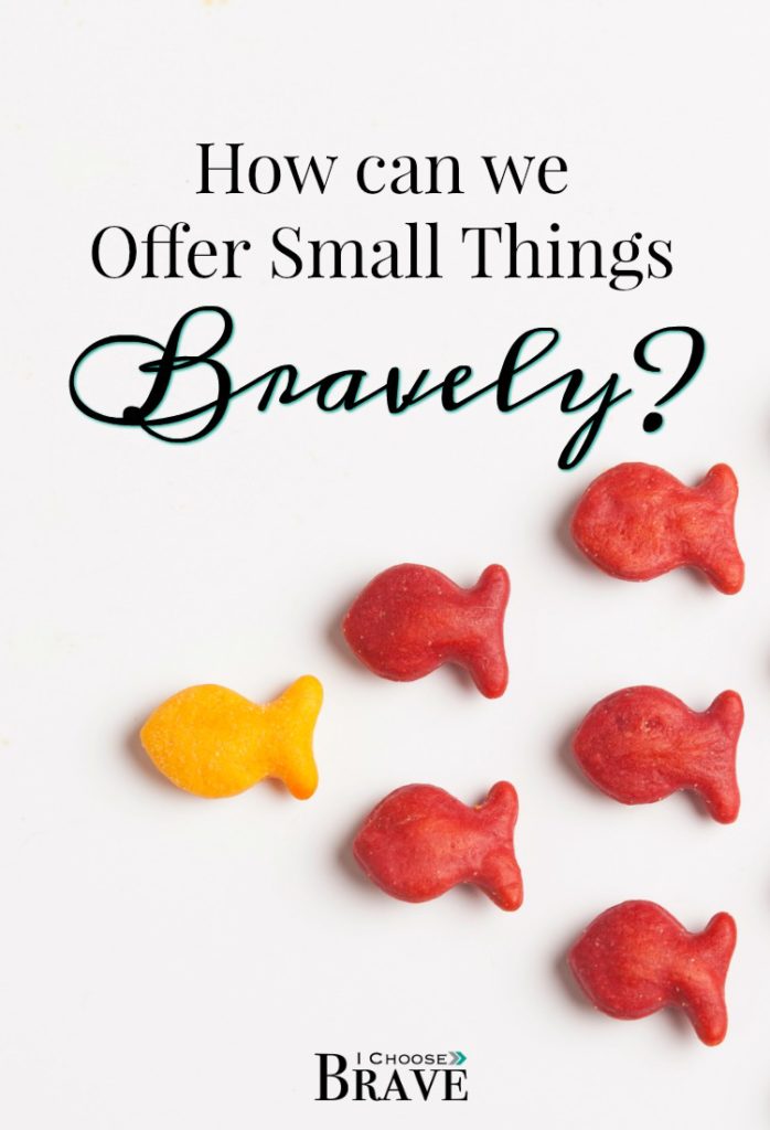 How can we even begin to offer small things when we feel like they're not enough? How can we offer our small talents our humble offerings when they seem so little? The key is offering small things bravely.