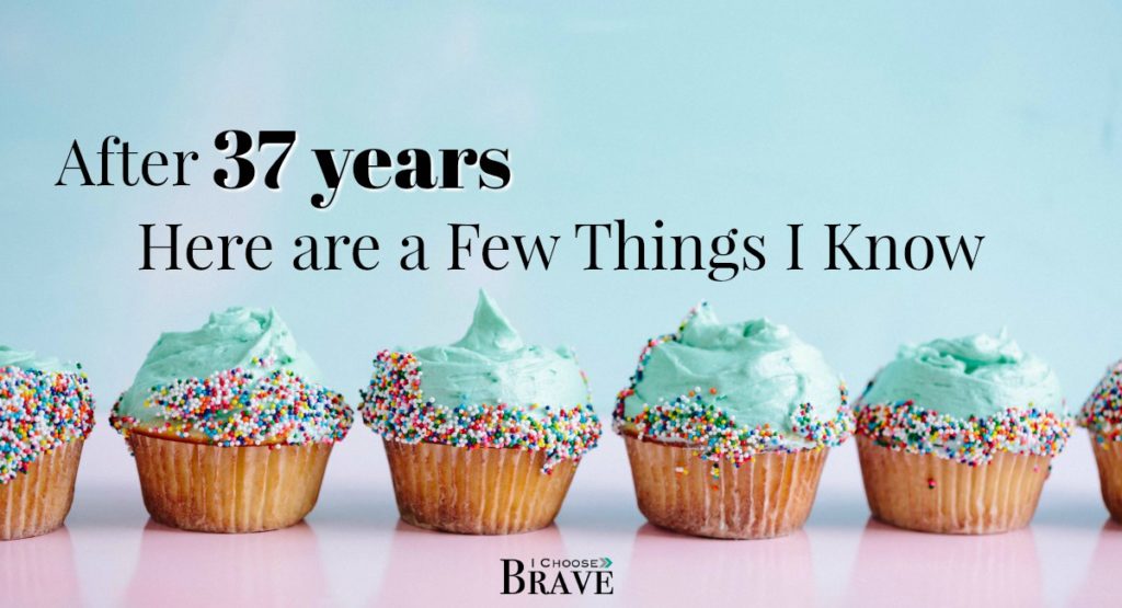 And just like that, I reached 37 full years. I have so much yet to learn, but here are a few things I know at the helm of my 38th year.