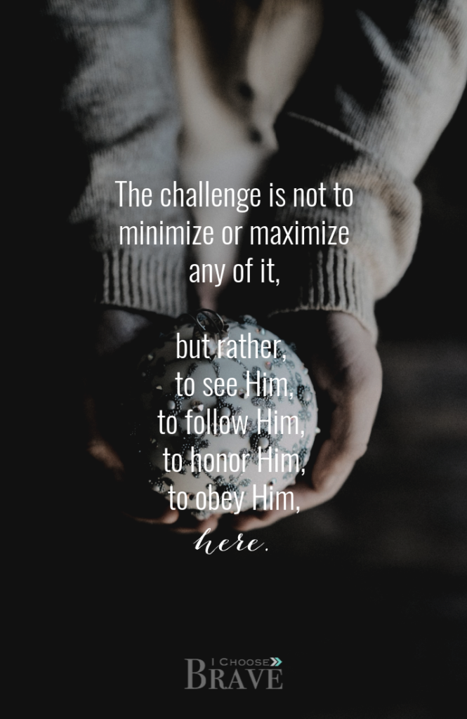 The challenge isn't to be a minimalist, paring down. Or a maximizer, make the most of it. The challenge is, eyes up, following Him here. #advent 